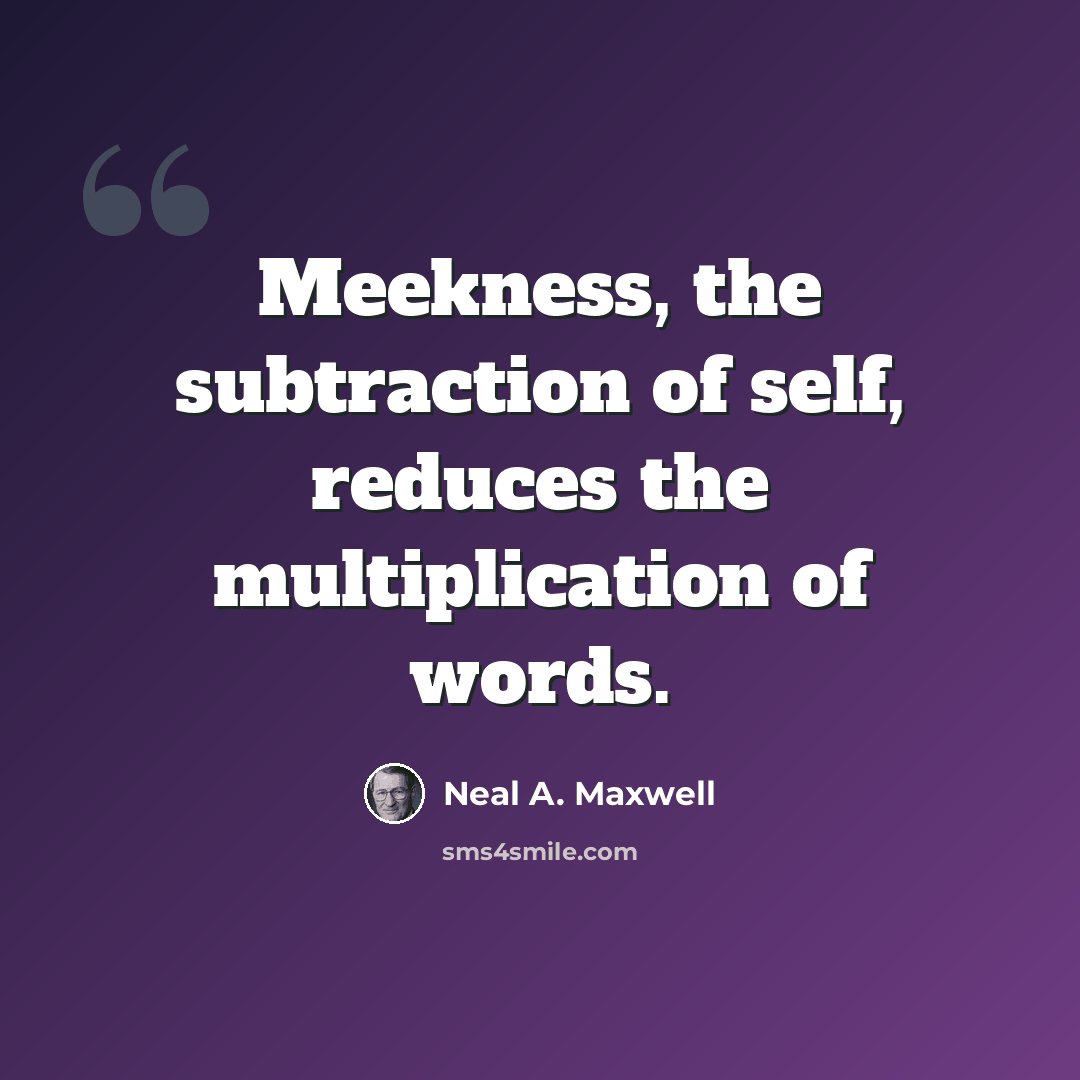 “Meekness, the subtraction of self, reduces the multiplication of words.” quote by Neal A. Maxwell