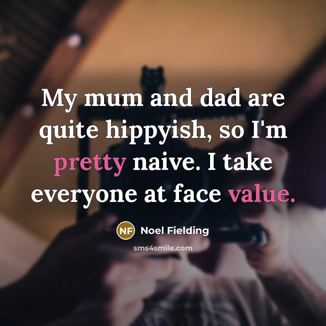 “My mum and dad are quite hippyish, so I'm pretty naive. I take everyone at face value.” quote by Noel Fielding