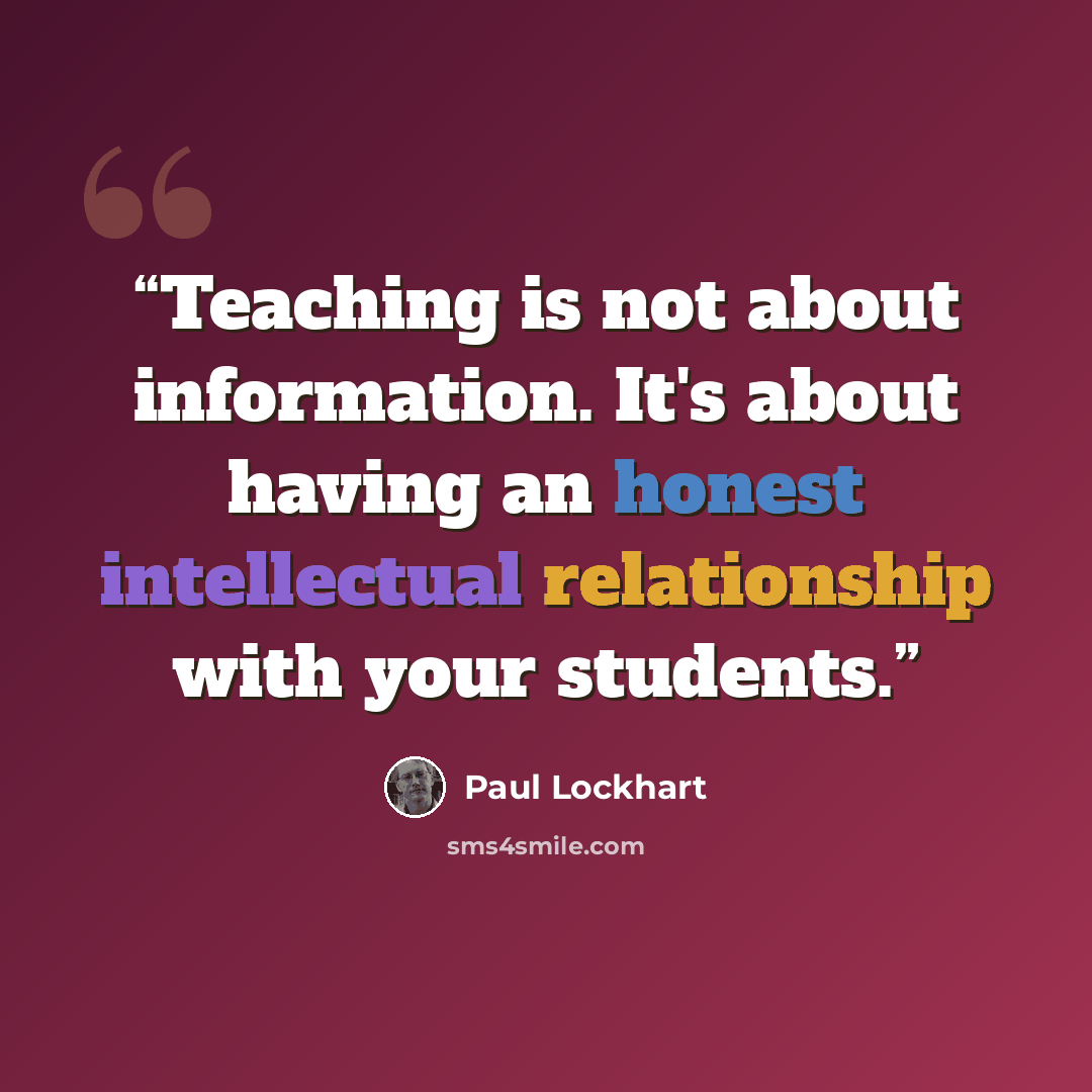 “Teaching is not about information. It's about having an honest intellectual relationship with your students.” quote by Paul Lockhart