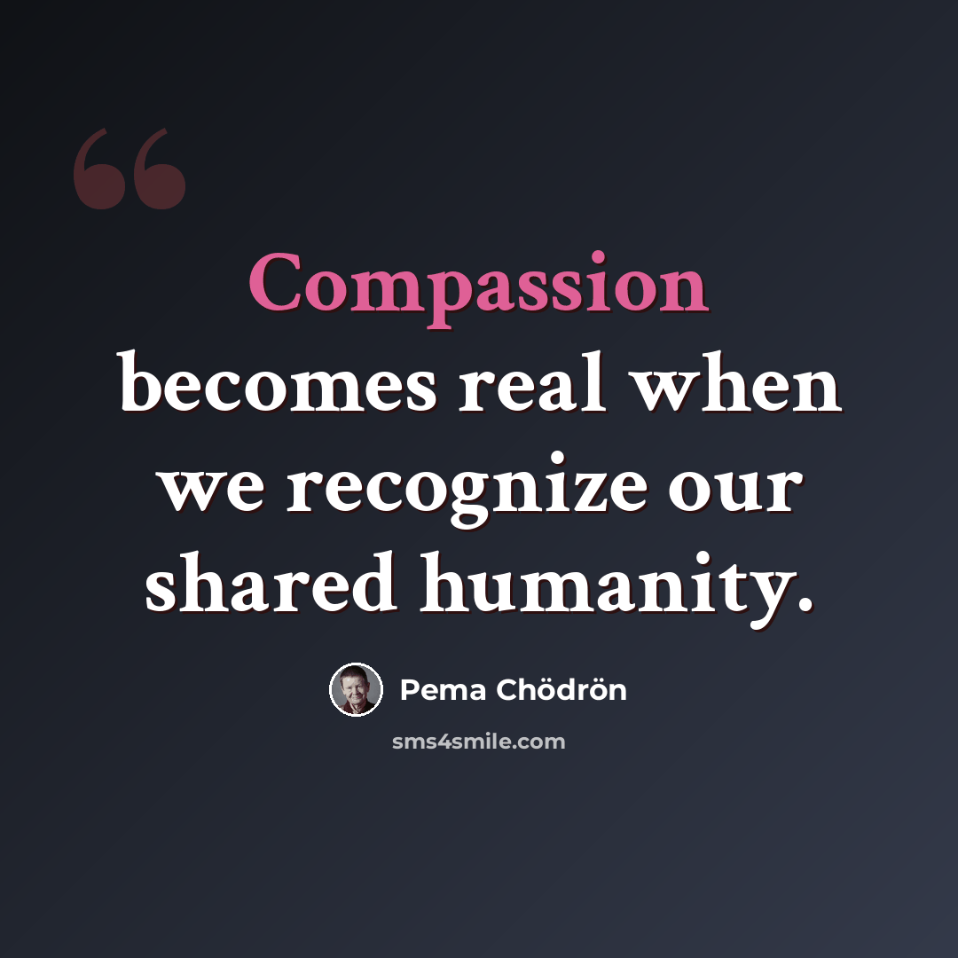 “Compassion becomes real when we recognize our shared humanity.” quote by Pema Chodron