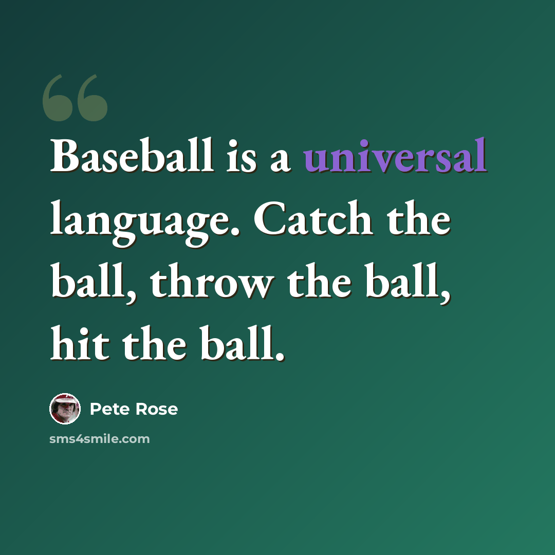 “Baseball is a universal language. Catch the ball, throw the ball, hit the ball.” quote by Pete Rose