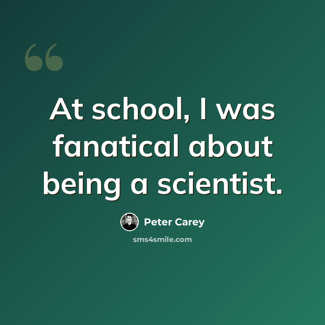 “At school, I was fanatical about being a scientist.” quote by Peter Carey