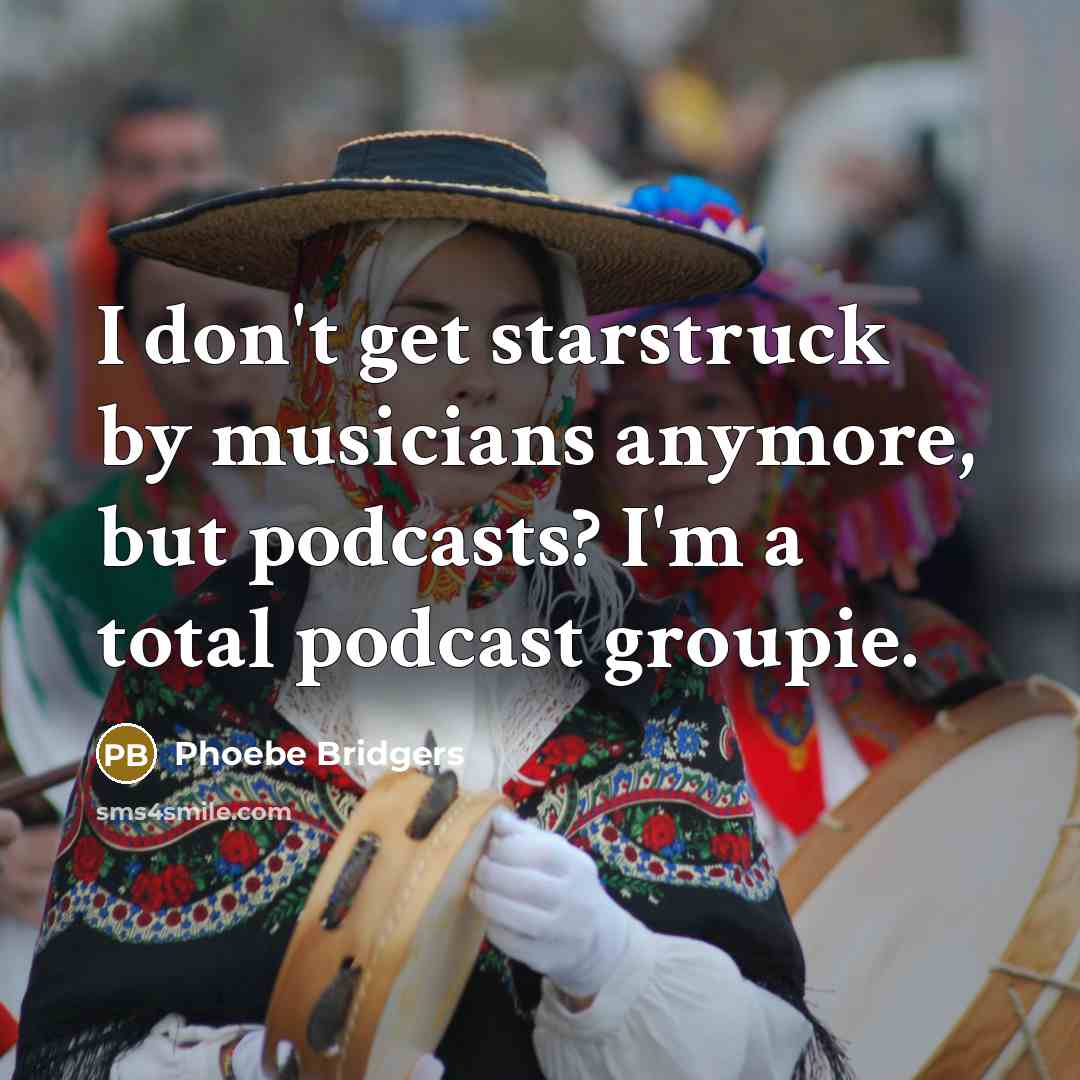 “I don't get starstruck by musicians anymore, but podcasts? I'm a total podcast groupie.” quote by Phoebe Bridgers