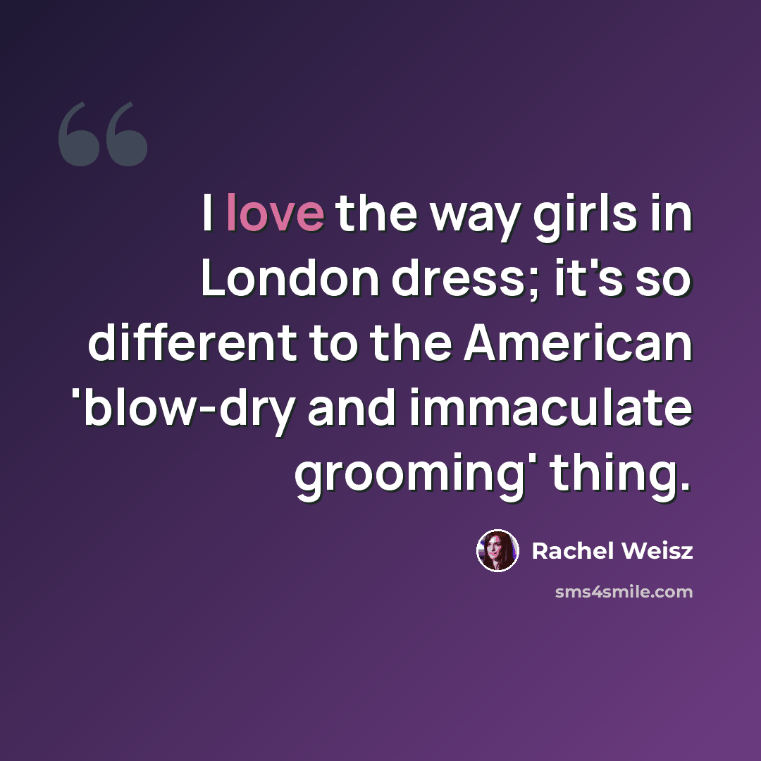 “I love the way girls in London dress; it's so different to the American 'blow-dry and immaculate grooming' thing.” quote by Rachel Weisz