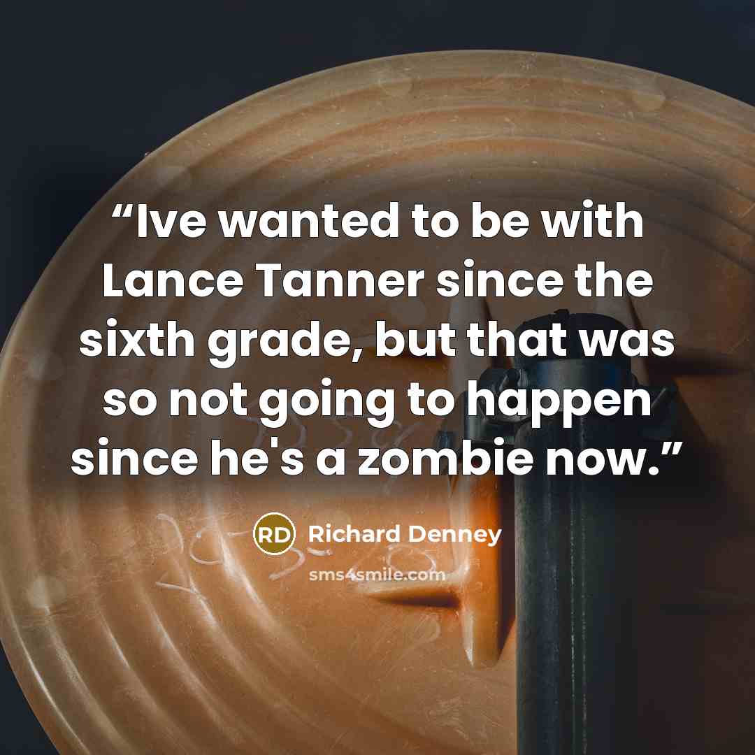 “Ive wanted to be with Lance Tanner since the sixth grade, but that was so not going to happen since he's a zombie now.” quote by Richard Denney