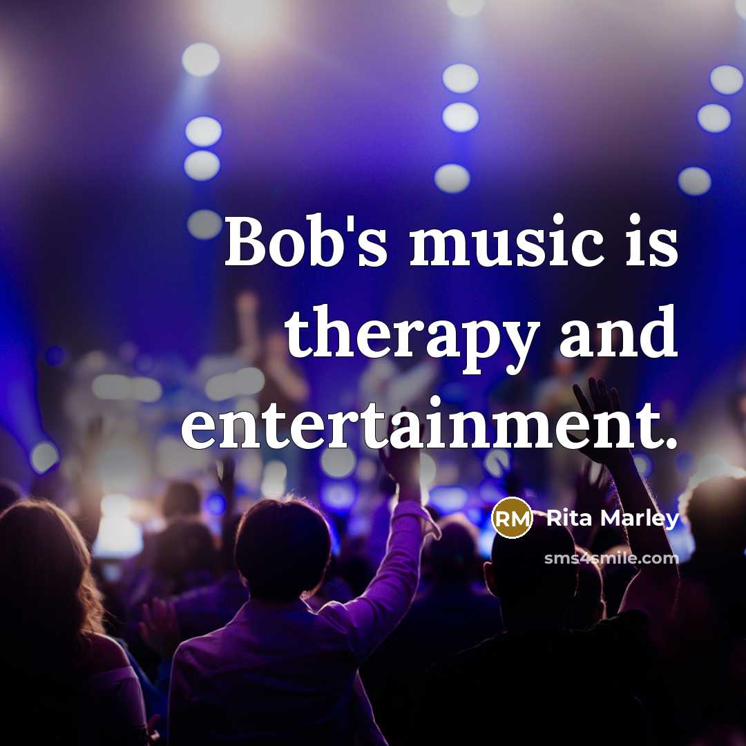 “Bob's music is therapy and entertainment.” quote by Rita Marley