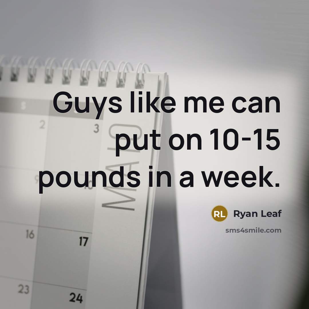 “Guys like me can put on 10-15 pounds in a week.” quote by Ryan Leaf