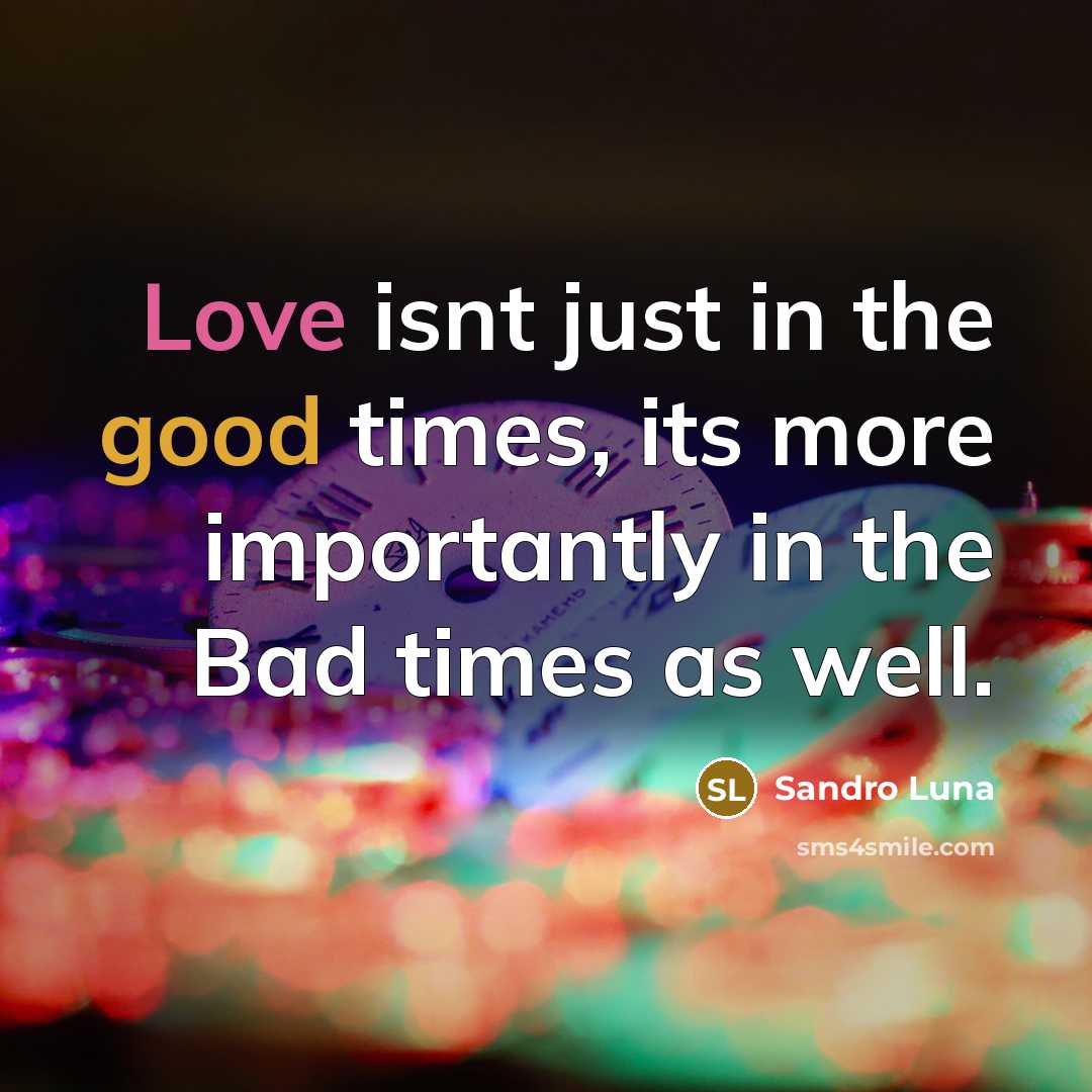 “Love isnt just in the good times, its more importantly in the Bad times as well.” quote by Sandro Luna