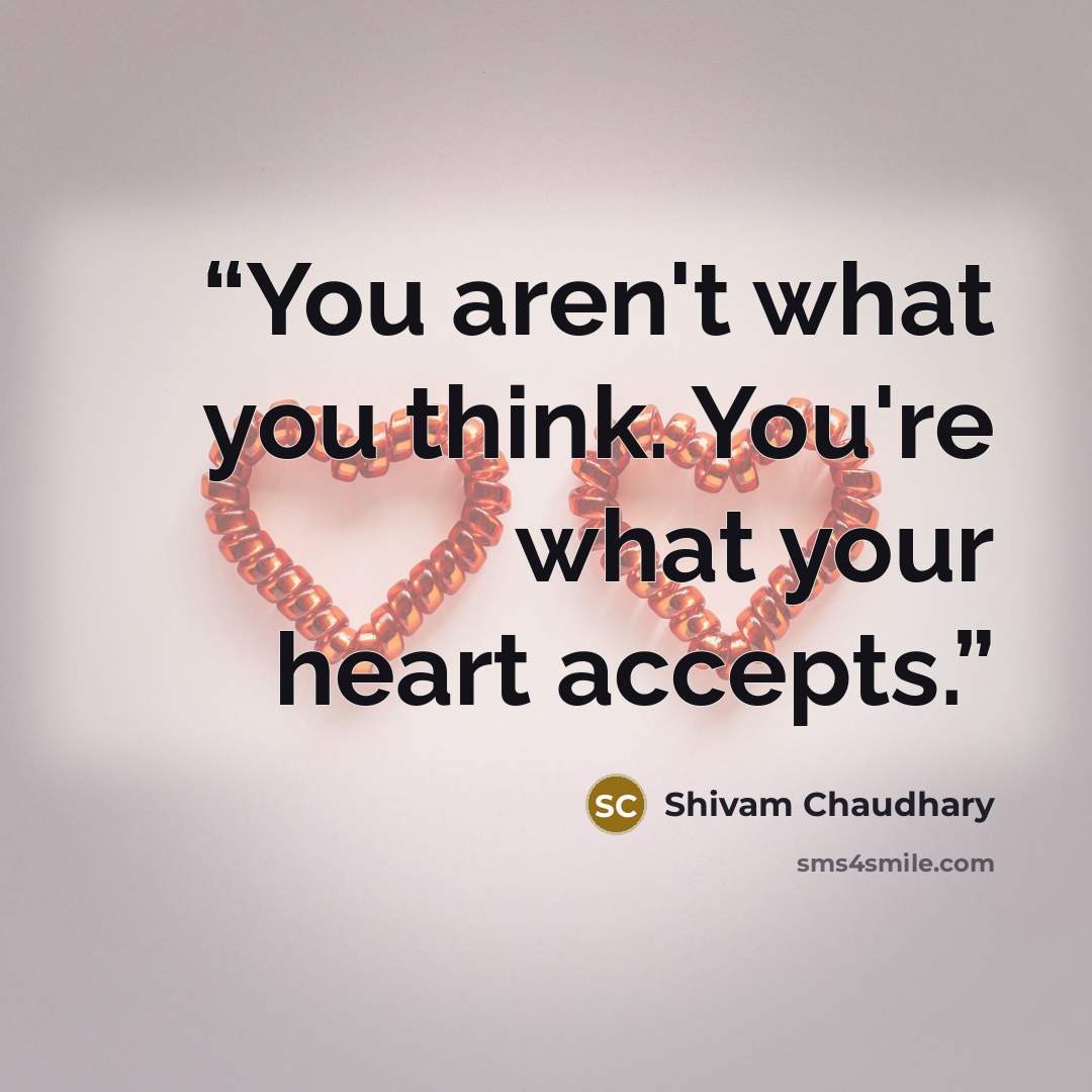 “You aren't what you think. You're what your heart accepts.” quote by Shivam Chaudhary