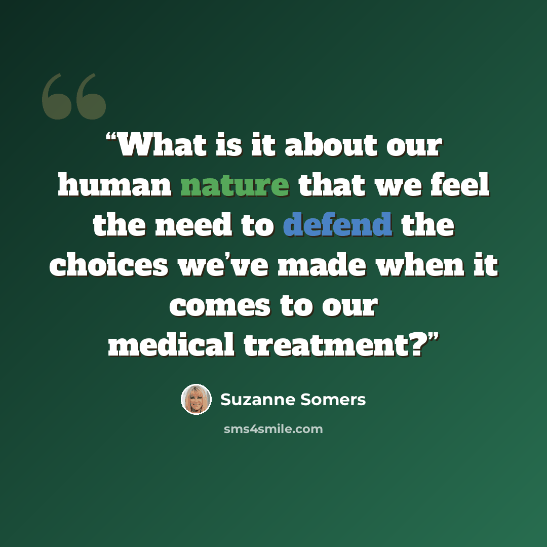 “What is it about our human nature that we feel the need to defend the choices we’ve made when it comes to our medical treatment?” quote by Suzanne Somers