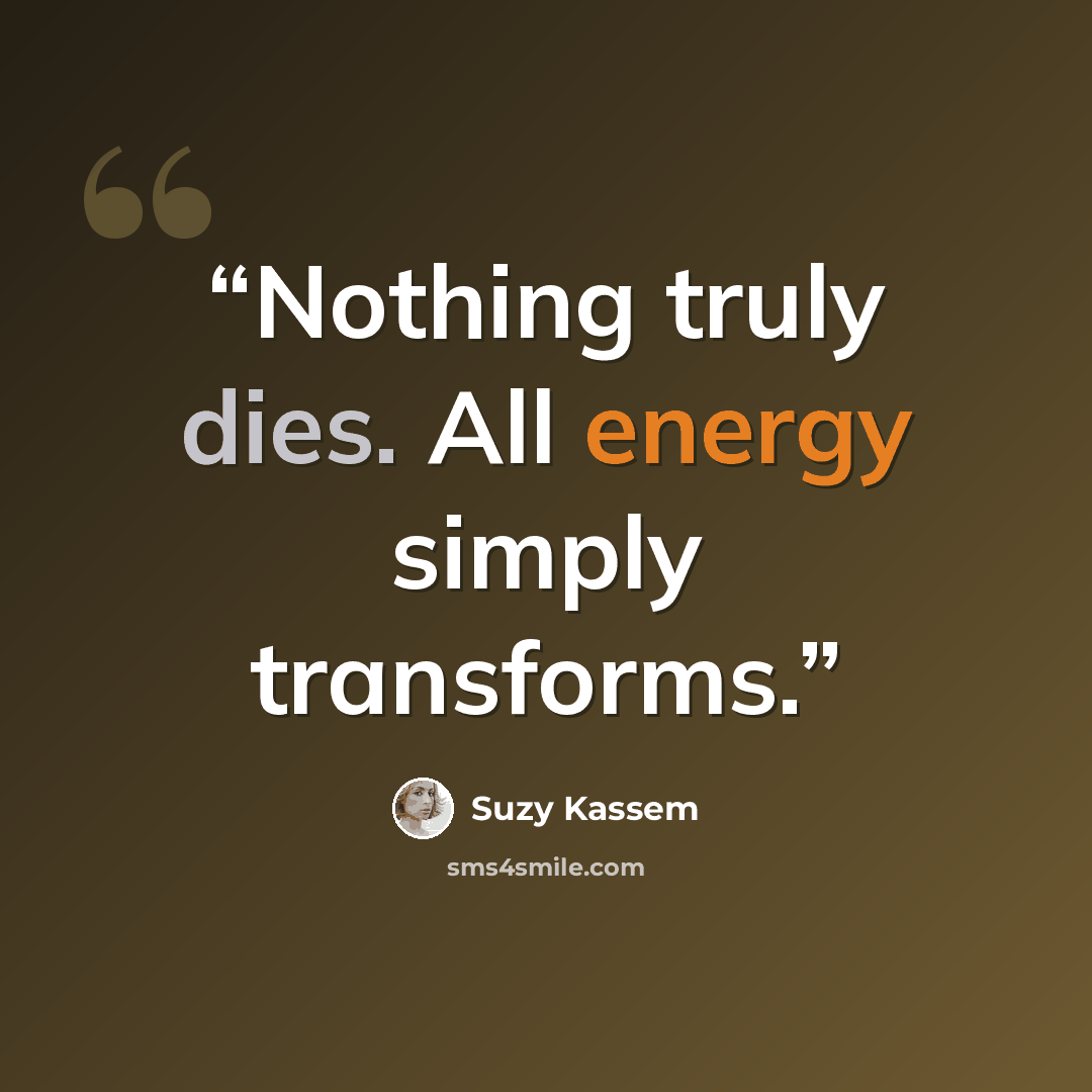 “Nothing truly dies. All energy simply transforms.” quote by Suzy Kassem