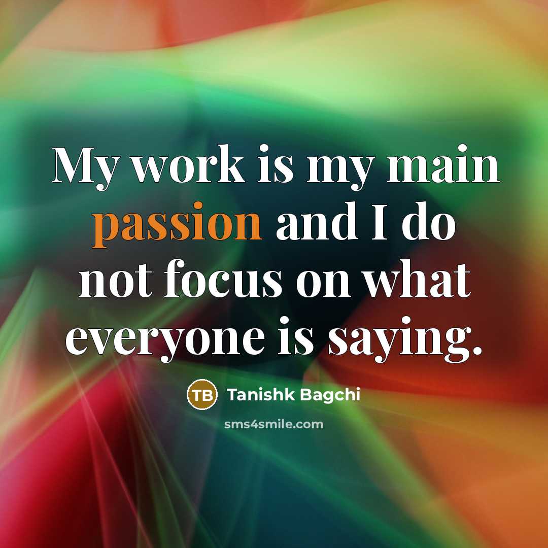 “My work is my main passion and I do not focus on what everyone is saying.” quote by Tanishk Bagchi