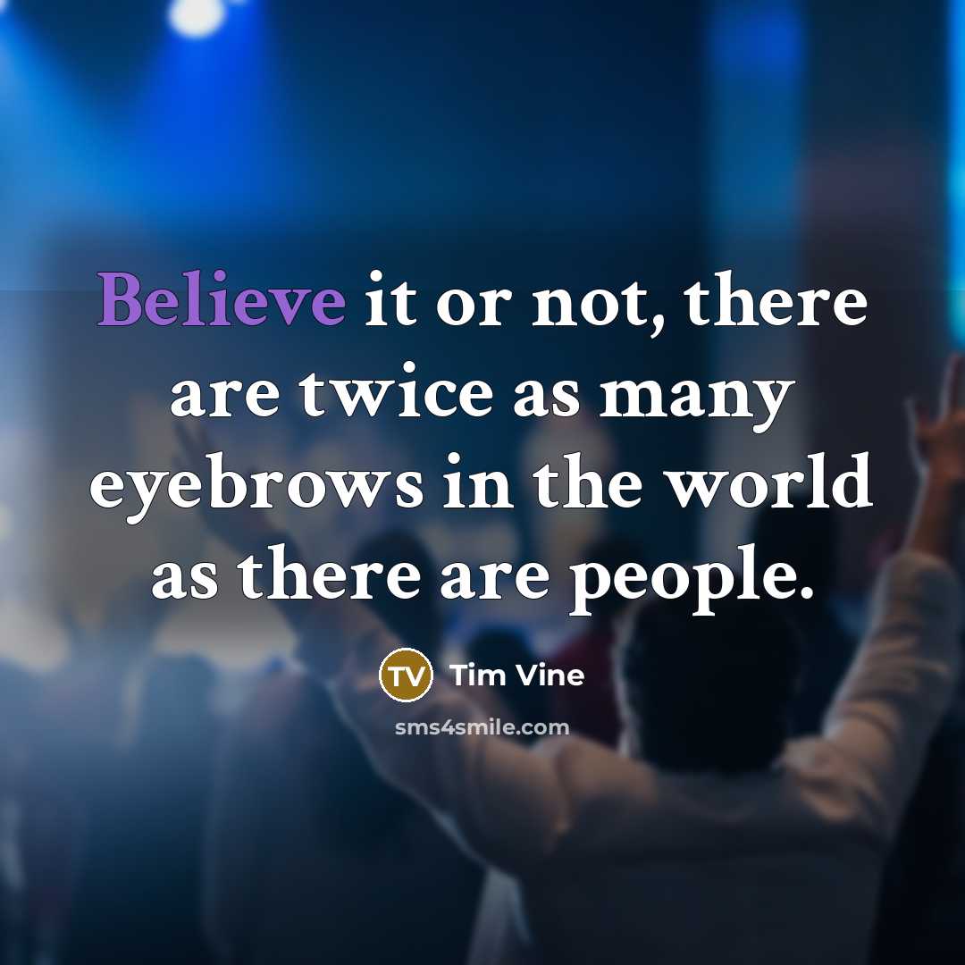“Believe it or not, there are twice as many eyebrows in the world as there are people.” quote by Tim Vine
