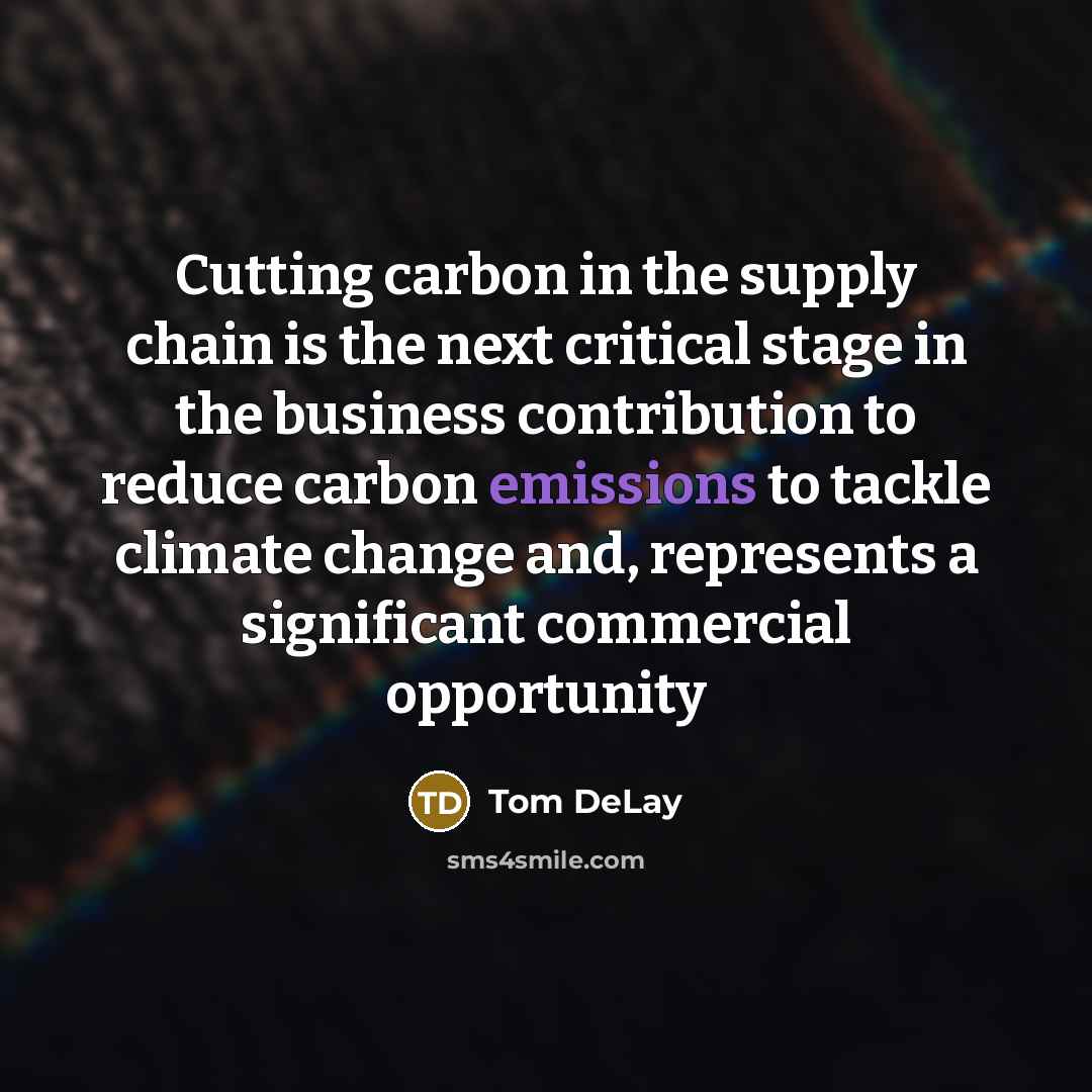 “Cutting carbon in the supply chain is the next critical stage in the business contribution to reduce carbon emissions to tackle climate change and, represents a significant commercial opportunity” quote by Tom DeLay