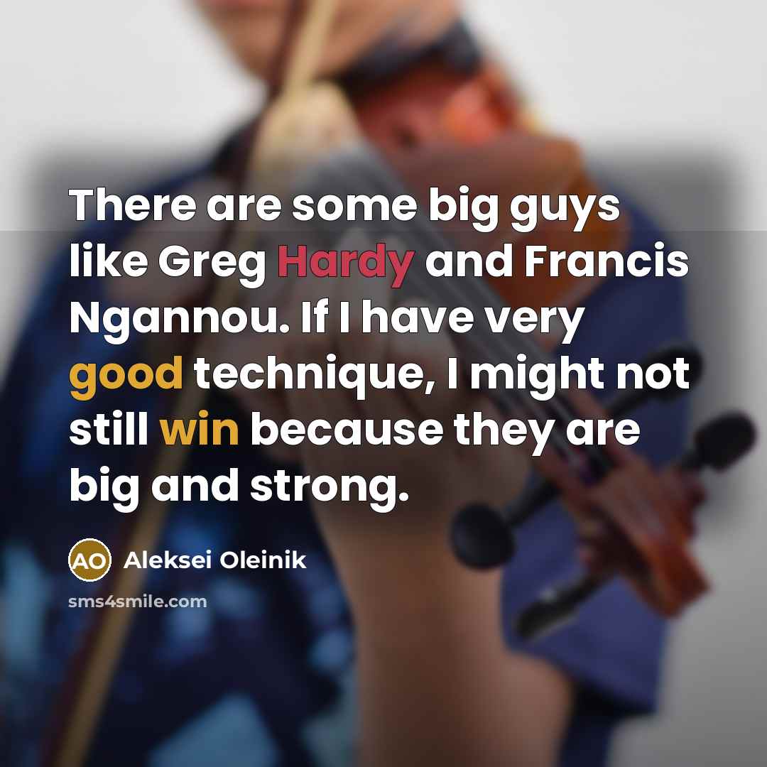 “There are some big guys like Greg Hardy and Francis Ngannou. If I have very good technique, I might not still win because they are big and strong.” quote by Aleksei Oleinik