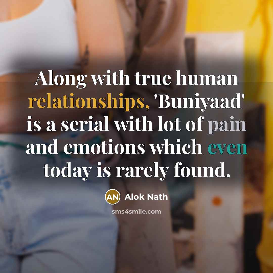 “Along with true human relationships, 'Buniyaad' is a serial with lot of pain and emotions which even today is rarely found.” quote by Alok Nath