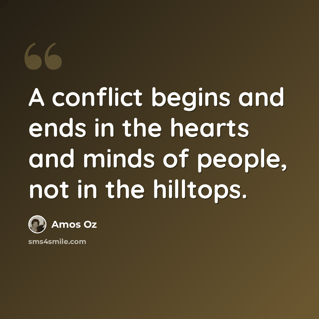 “A conflict begins and ends in the hearts and minds of people, not in the hilltops.” quote by Amos Oz
