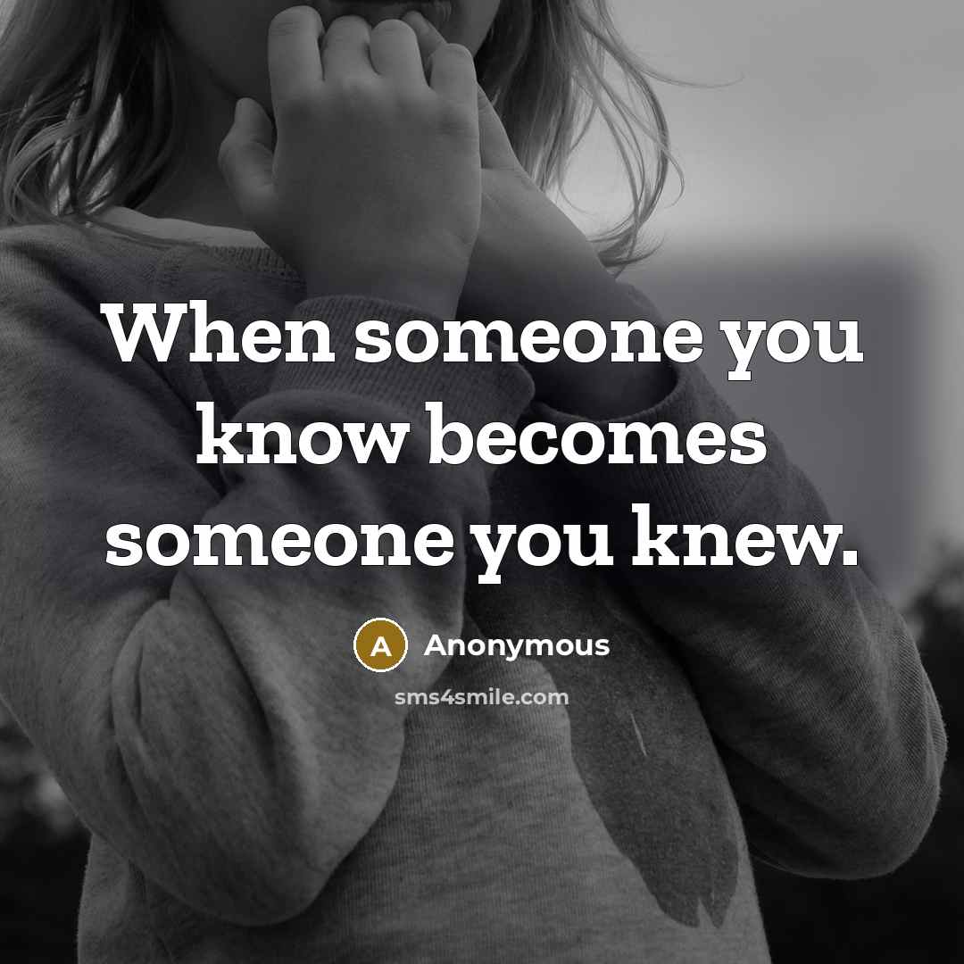 “When someone you know becomes someone you knew.” quote by Anonymous