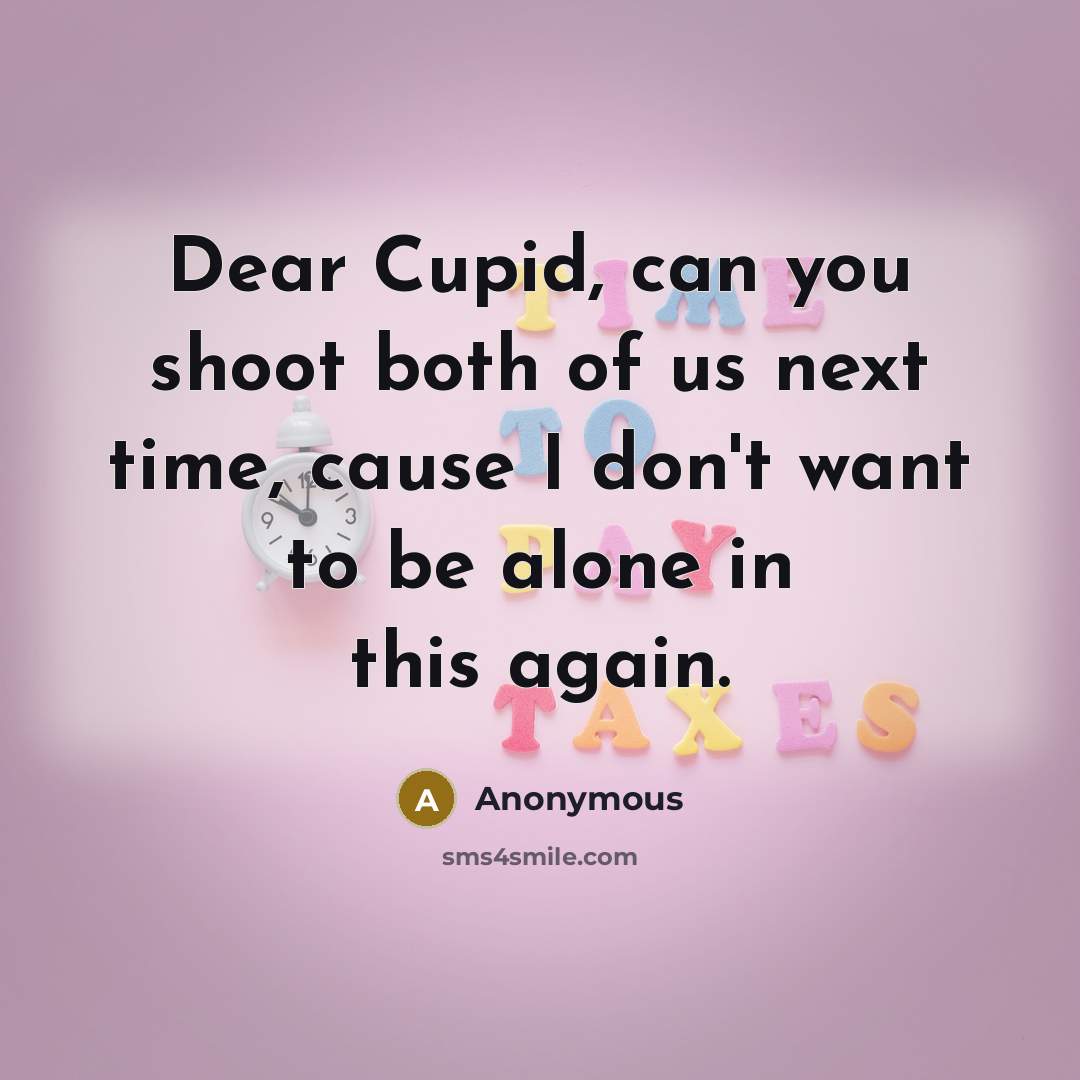 “Dear Cupid, can you shoot both of us next time, cause I don't want to be alone in this again.” quote by Anonymous
