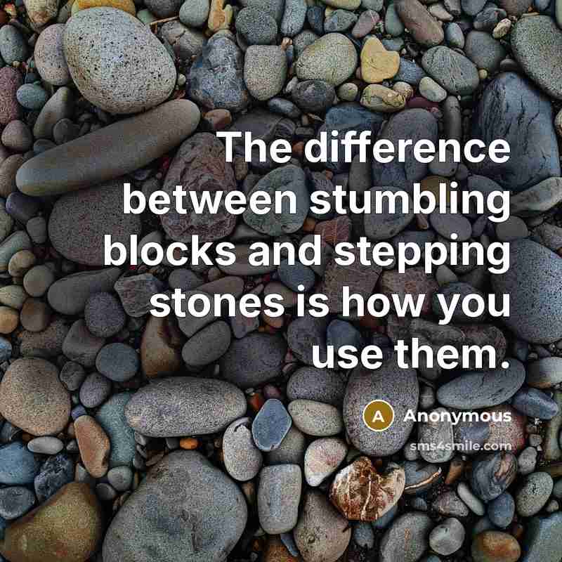 “The difference between stumbling blocks and stepping stones is how you use them.” quote by Anonymous