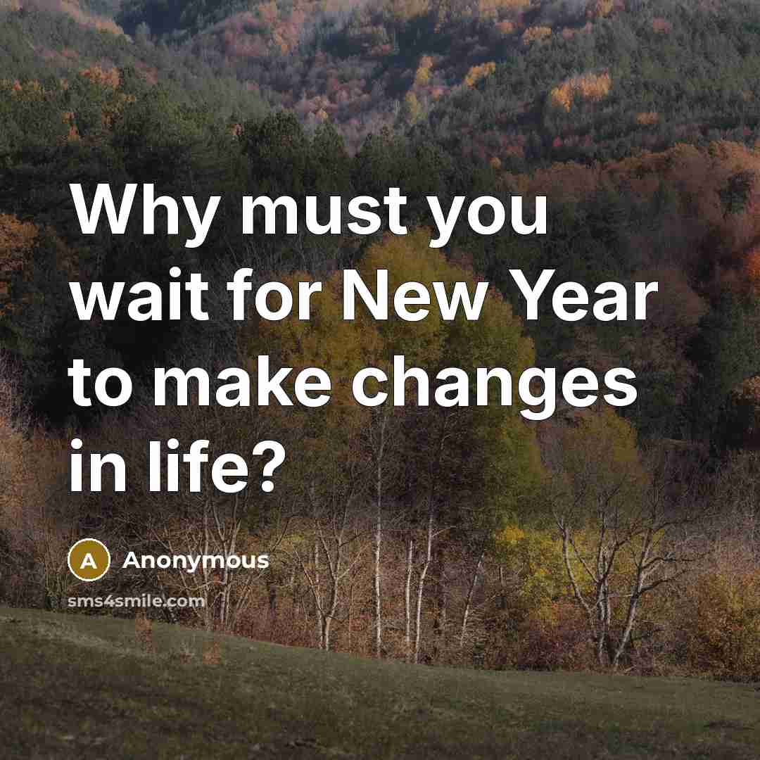 “Why must you wait for New Year to make changes in life?” quote by Anonymous