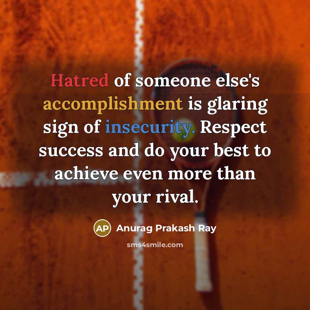 “Hatred of someone else's accomplishment is glaring sign of insecurity. Respect success and do your best to achieve even more than your rival.” quote by Anurag Prakash Ray