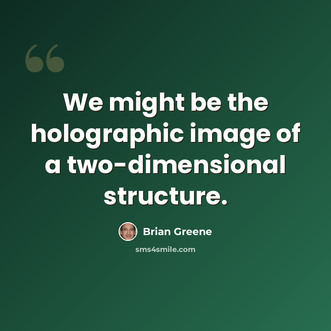 “We might be the holographic image of a two-dimensional structure.” quote by Brian Greene