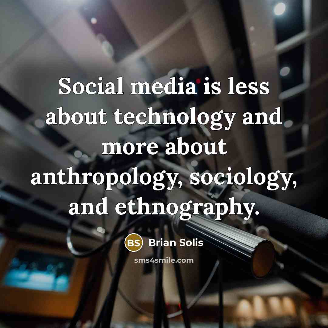 “Social media is less about technology and more about anthropology, sociology, and ethnography.” quote by Brian Solis