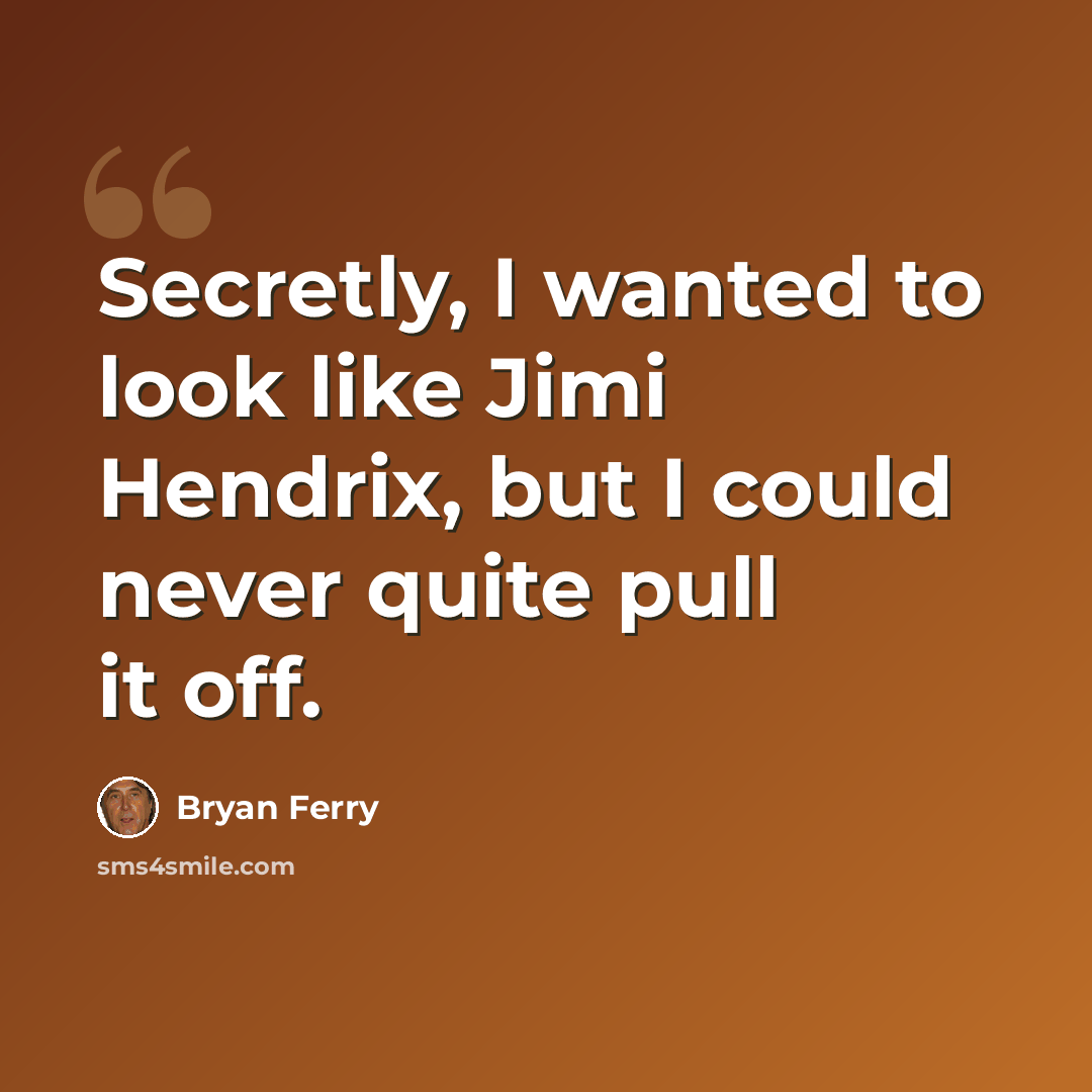“Secretly, I wanted to look like Jimi Hendrix, but I could never quite pull it off.” quote by Bryan Ferry