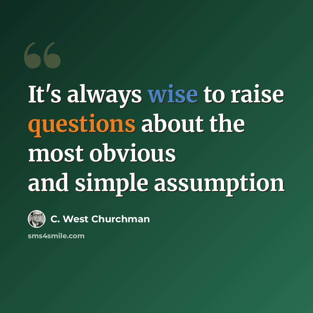 “It's always wise to raise questions about the most obvious and simple assumption” quote by C. West Churchman