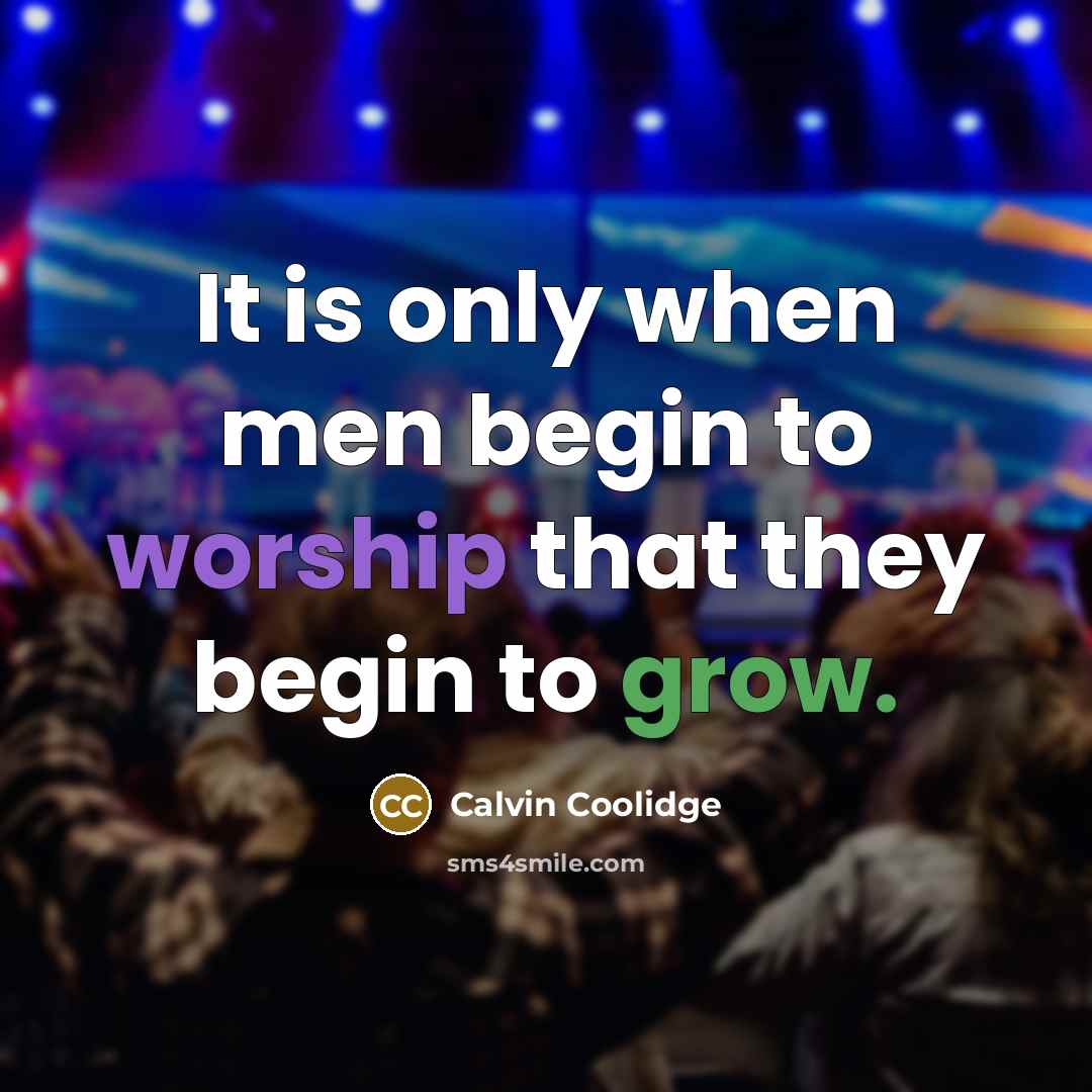 “It is only when men begin to worship that they begin to grow.” quote by Calvin Coolidge
