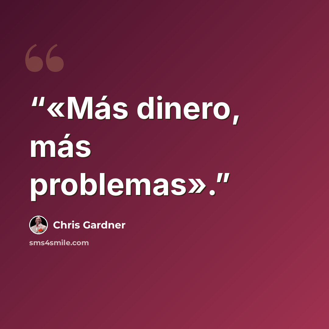 “«Más dinero, más problemas».” quote by Chris Gardner