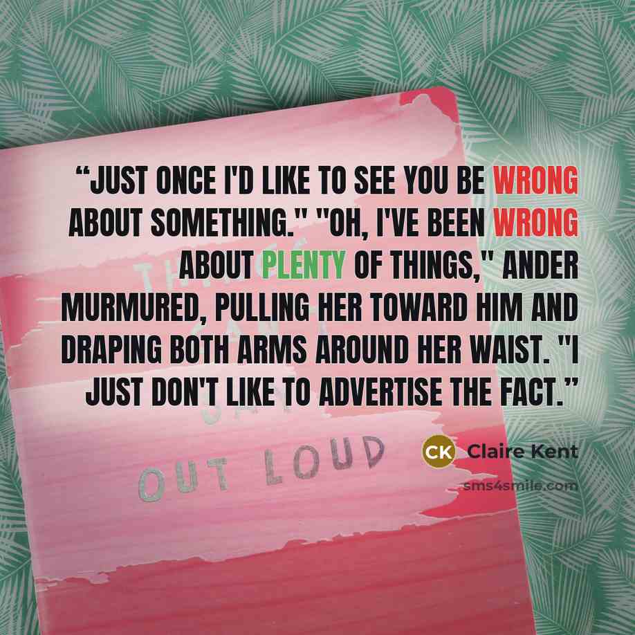 “Just once I'd like to see you be wrong about something." "Oh, I've been wrong about plenty of things," Ander murmured, pulling her toward him and draping both arms around her waist. "I just don't like to advertise the fact.” quote by Claire Kent