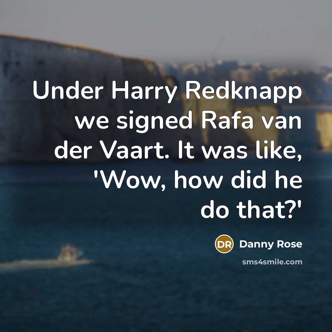 “Under Harry Redknapp we signed Rafa van der Vaart. It was like, 'Wow, how did he do that?'” quote by Danny Rose