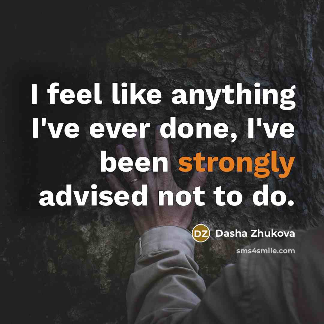 “I feel like anything I've ever done, I've been strongly advised not to do.” quote by Dasha Zhukova