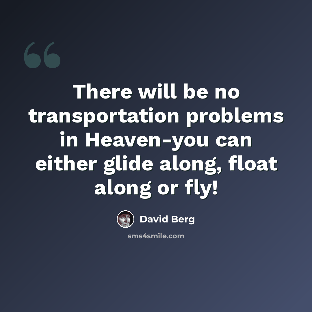 “There will be no transportation problems in Heaven-you can either glide along, float along or fly!” quote by David Berg