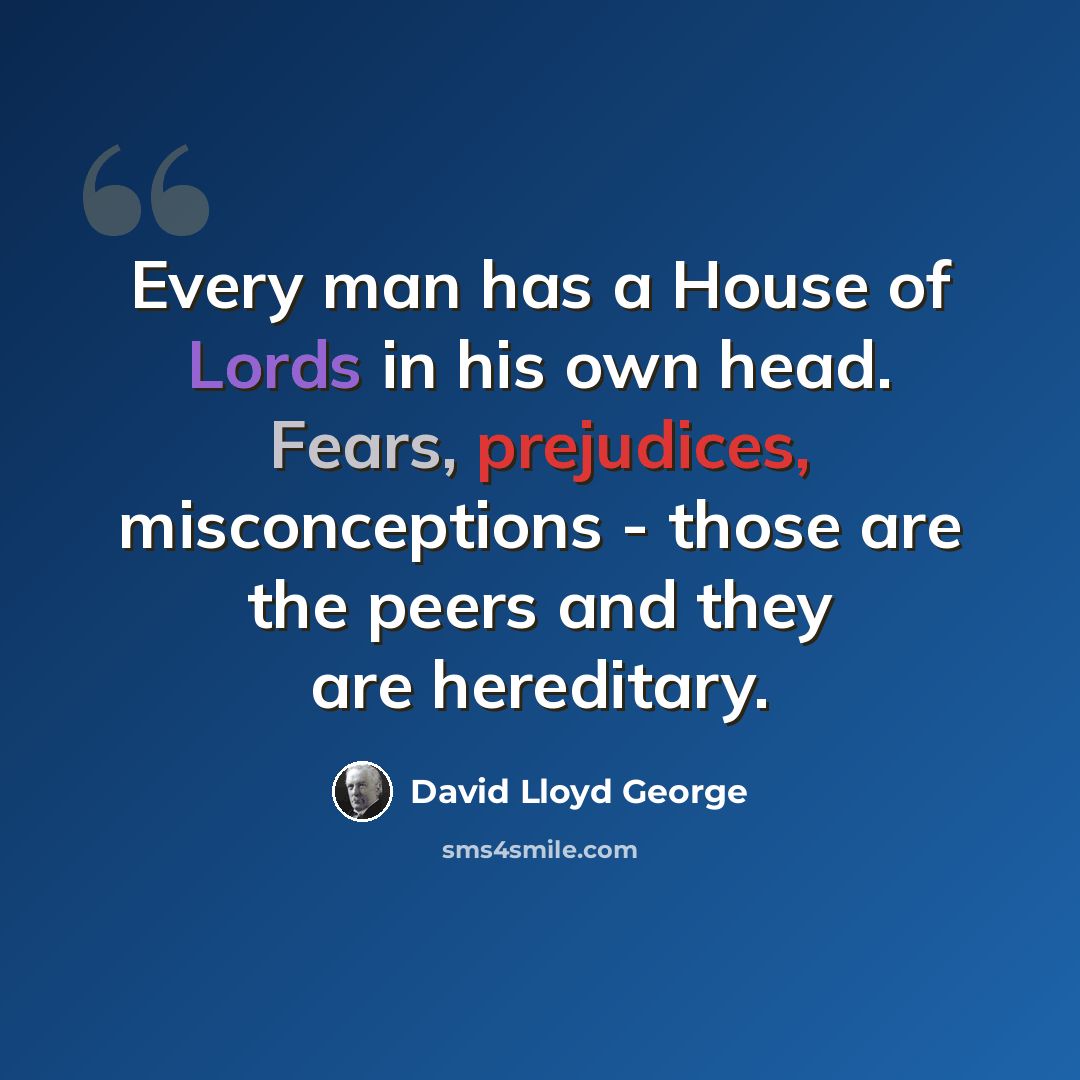 “Every man has a House of Lords in his own head. Fears, prejudices, misconceptions - those are the peers and they are hereditary.” quote by David Lloyd George