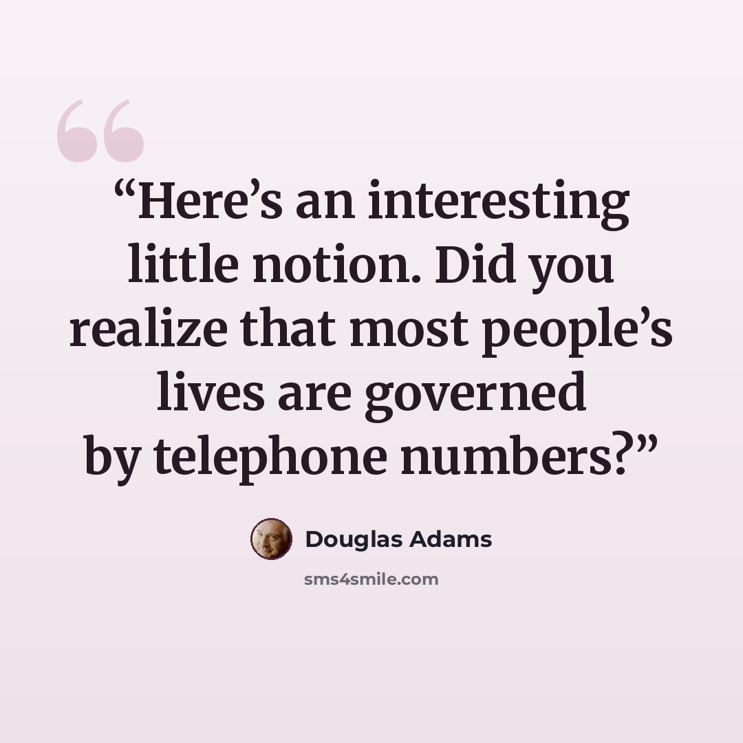 “Here’s an interesting little notion. Did you realize that most people’s lives are governed by telephone numbers?” quote by Douglas Adams