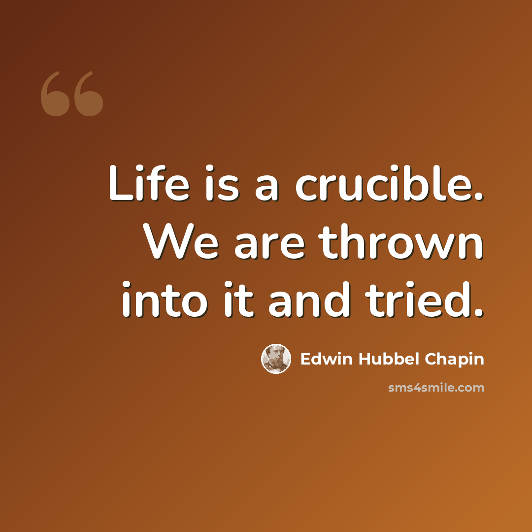 “Life is a crucible. We are thrown into it and tried.” quote by Edwin Hubbel Chapin