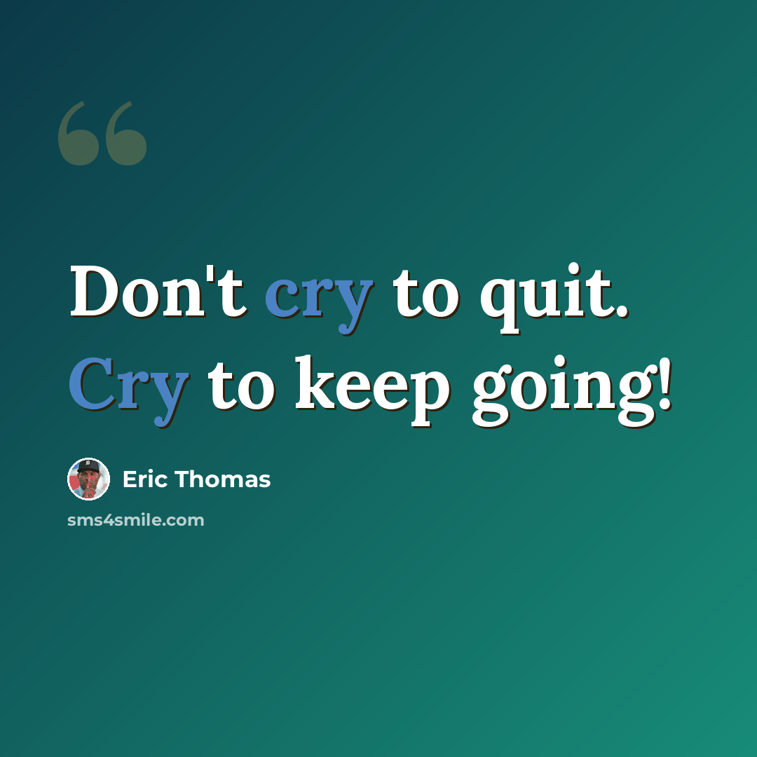 “Don't cry to quit. Cry to keep going!” quote by Eric Thomas