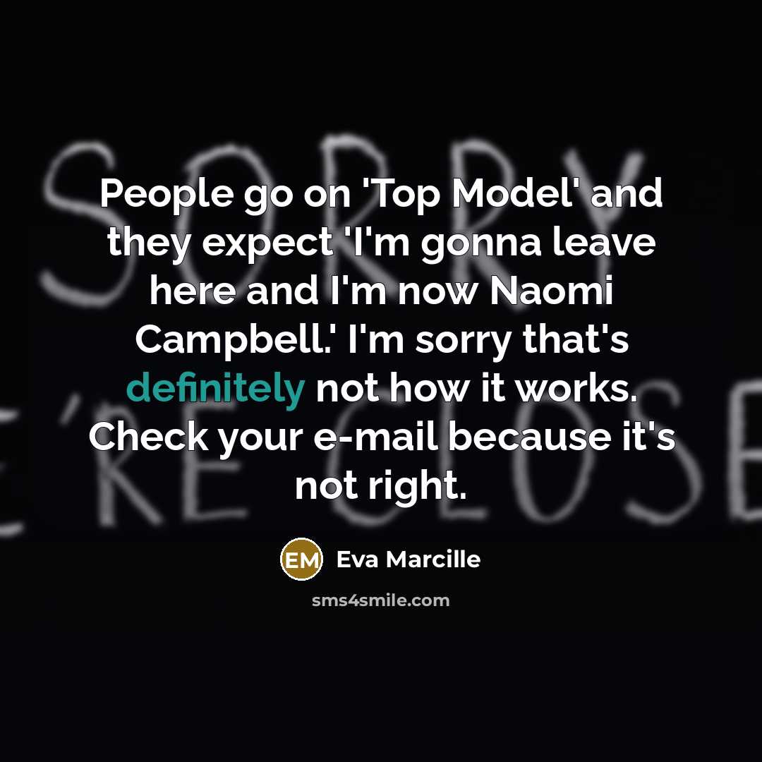 “People go on 'Top Model' and they expect 'I'm gonna leave here and I'm now Naomi Campbell.' I'm sorry that's definitely not how it works. Check your e-mail because it's not right.” quote by Eva Marcille