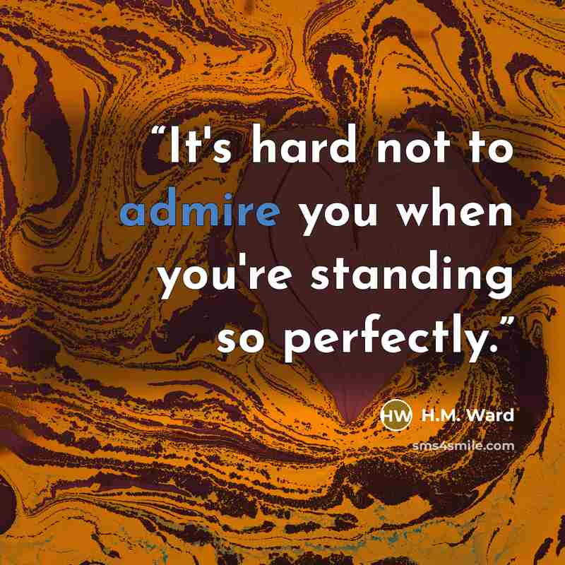 “It's hard not to admire you when you're standing so perfectly.” quote by H.M. Ward