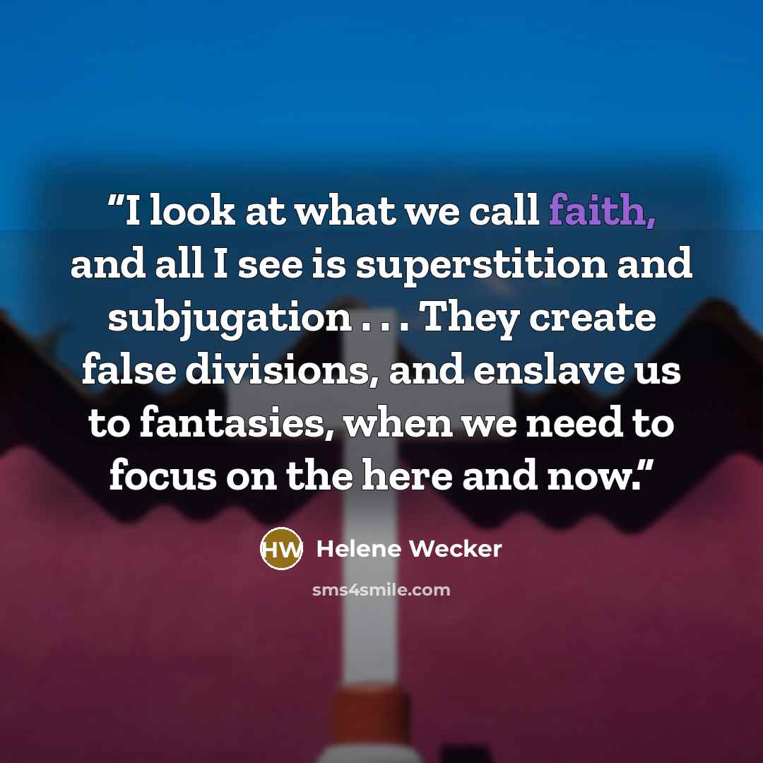 “I look at what we call faith, and all I see is superstition and subjugation . . . They create false divisions, and enslave us to fantasies, when we need to focus on the here and now.” quote by Helene Wecker