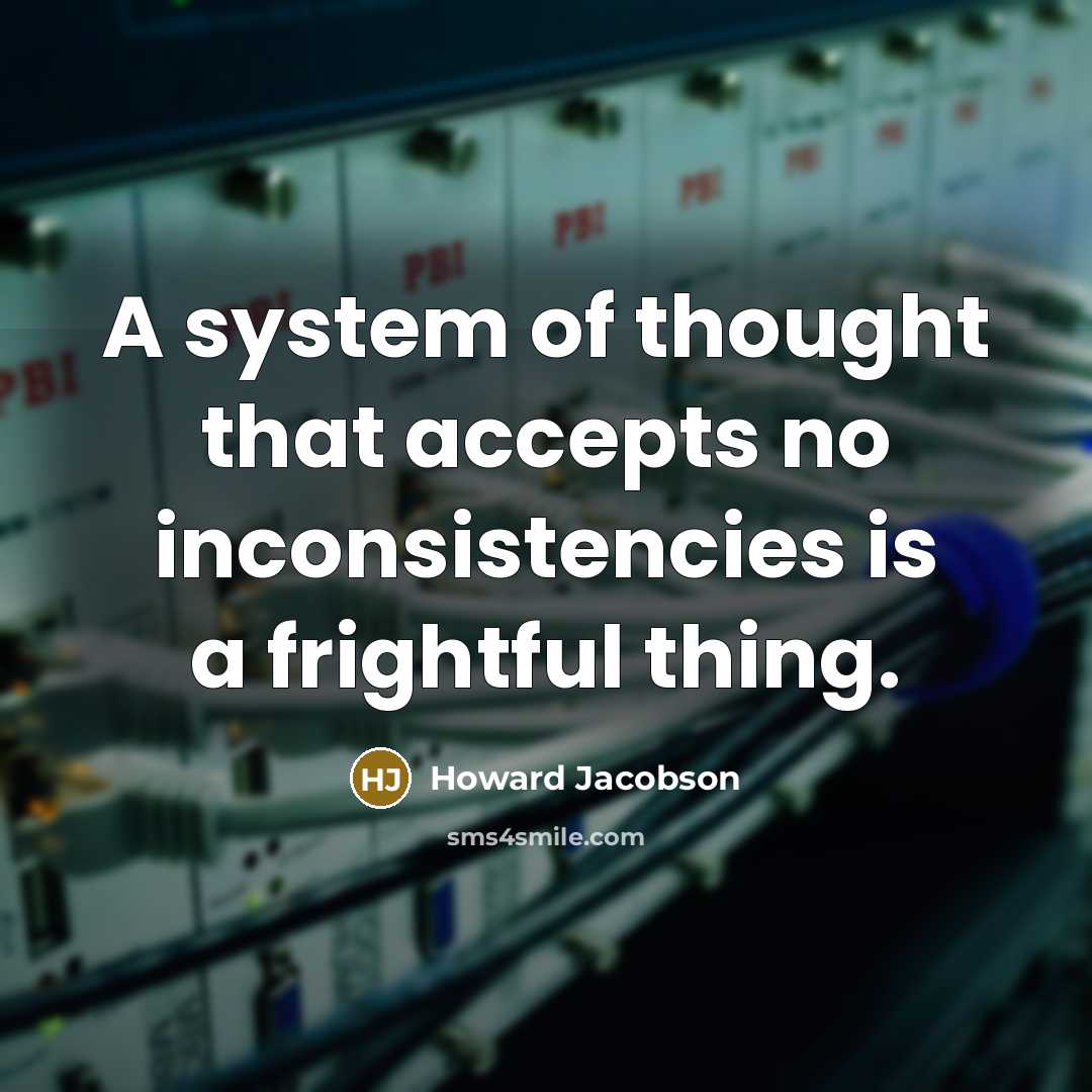“A system of thought that accepts no inconsistencies is a frightful thing.” quote by Howard Jacobson