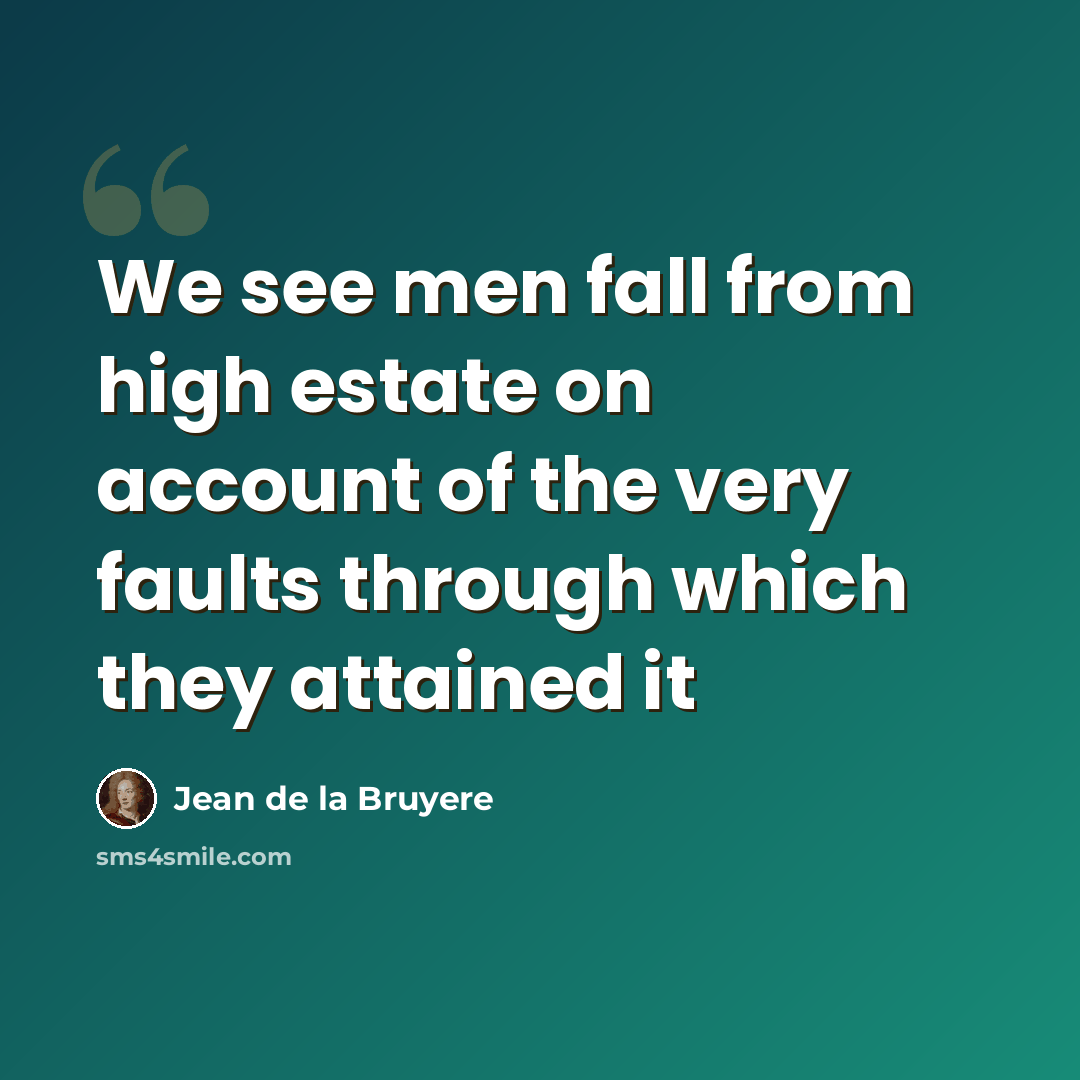 “We see men fall from high estate on account of the very faults through which they attained it” quote by Jean De La Bruyere