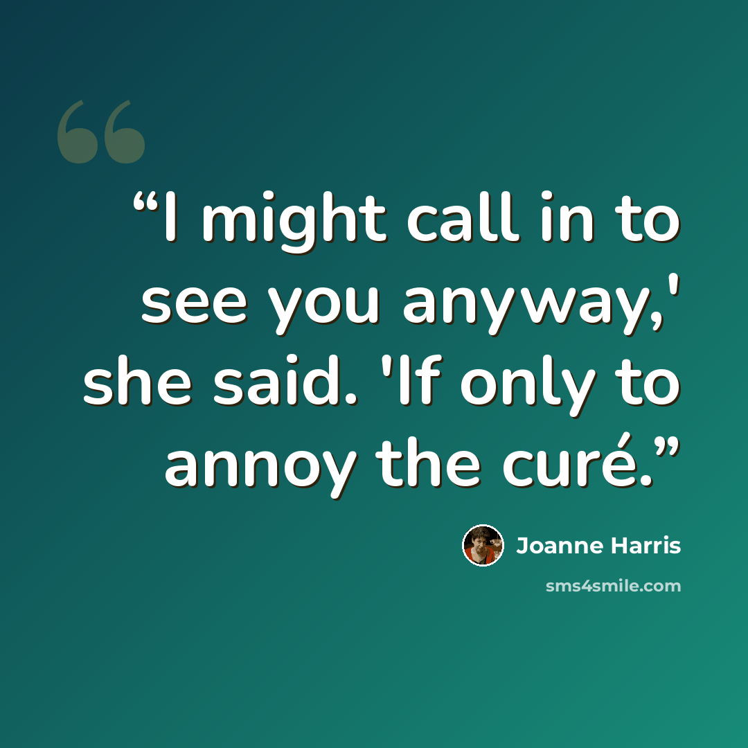 “I might call in to see you anyway,' she said. 'If only to annoy the curé.” quote by Joanne Harris