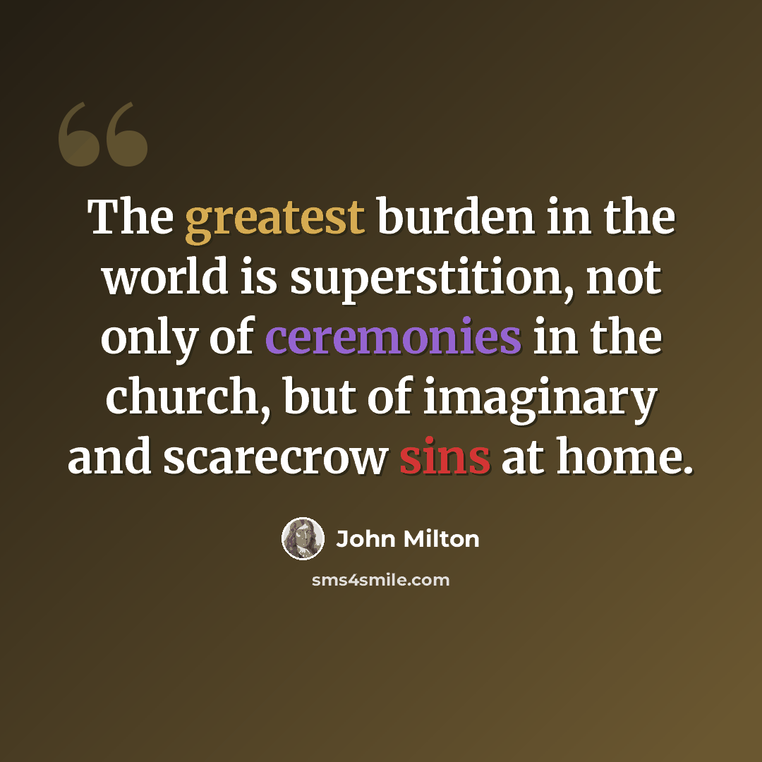 “The greatest burden in the world is superstition, not only of ceremonies in the church, but of imaginary and scarecrow sins at home.” quote by John Milton