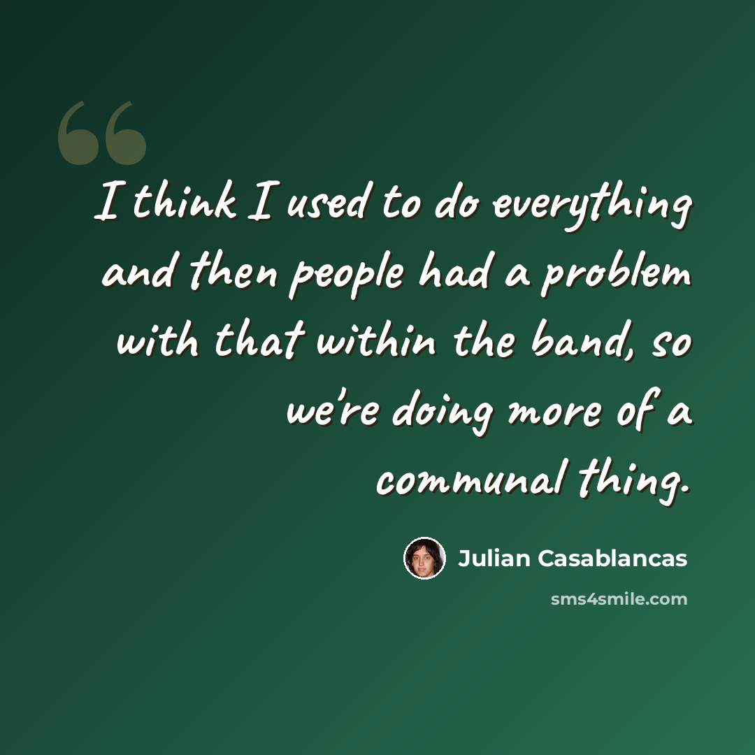 “I think I used to do everything and then people had a problem with that within the band, so we're doing more of a communal thing.” quote by Julian Casablancas