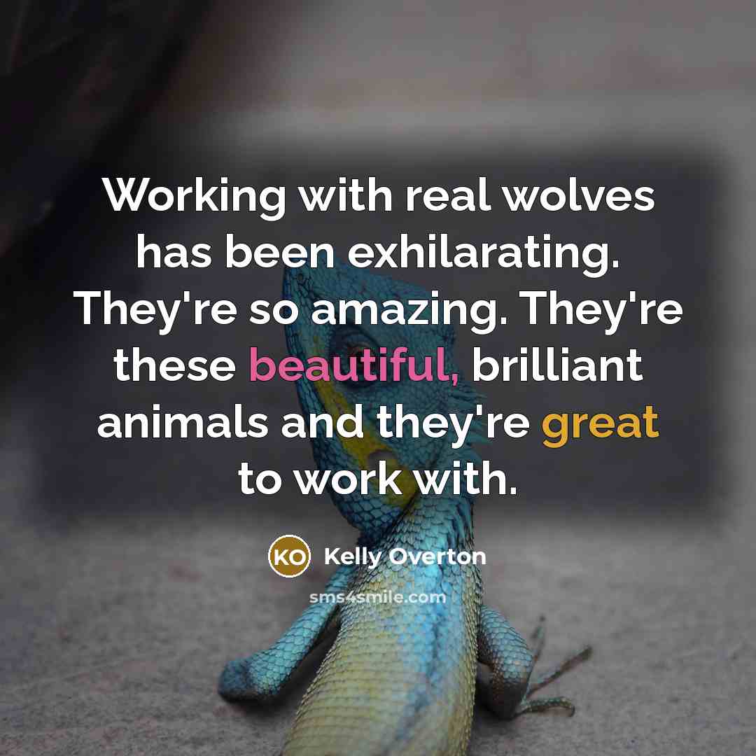“Working with real wolves has been exhilarating. They're so amazing. They're these beautiful, brilliant animals and they're great to work with.” quote by Kelly Overton