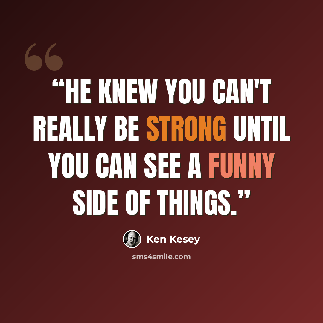 “He knew you can't really be strong until you can see a funny side of things.” quote by Ken Kesey
